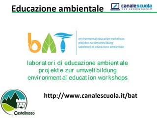 laborat ori di educazione ambient ale
proj ekt e zur umwelt bildung
envir onment al educat ion wor kshops
http://www.canalescuola.it/bat
Educazione ambientale
 