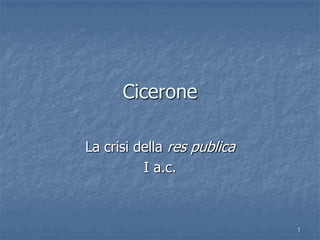 1
Cicerone
La crisi della res publica
I a.c.
 