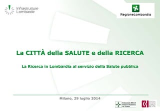 La CITTÀ della SALUTE e della RICERCA
La Ricerca in Lombardia al servizio della Salute pubblica
Milano, 29 luglio 2014
 