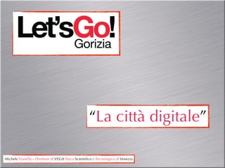 “La città digitale”

Michele Vianello - Direttore di VEGA Parco Scientiﬁco e Tecnologico di Venezia
 