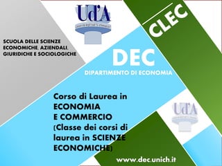 SCUOLA DELLE SCIENZE
ECONOMICHE, AZIENDALI,
GIURIDICHE E SOCIOLOGICHE
DECDIPARTIMENTO DI ECONOMIA
Corso di Laurea in
ECONOMIA
E COMMERCIO
(Classe dei corsi di
laurea in SCIENZE
ECONOMICHE)
 