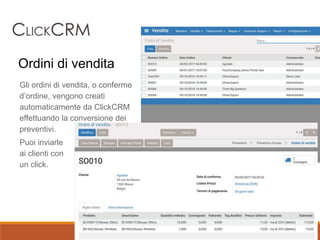 Gli ordini di vendita, o conferme
d’ordine, vengono creati
automaticamente da ClickCRM
effettuando la conversione dei
preventivi.
Puoi inviarle
ai clienti con
un click.
Ordini di vendita
 