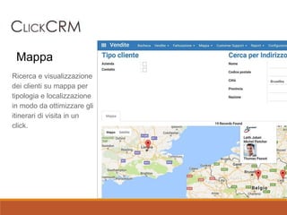 Ricerca e visualizzazione
dei clienti su mappa per
tipologia e localizzazione
in modo da ottimizzare gli
itinerari di visita in un
click.
Mappa
 