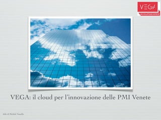 VEGA: il cloud per l’innovazione delle PMI Venete

slide di Michele Vianello
 