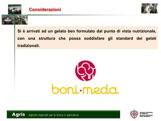 Considerazioni
Si è arrivati ad un gelato ben formulato dal punto di vista nutrizionale,
con una struttura che possa soddisfare gli standard dei gelati
tradizionali.
 