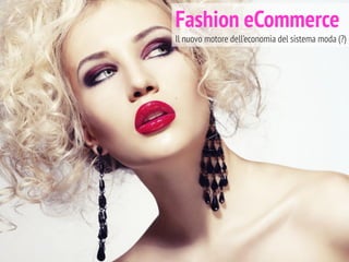Fashion eCommerce
Il nuovo motore dell’economia del sistema moda (?)
 