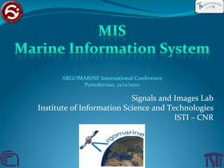 ARGOMARINE	
  International	
  Conference	
  
               Portoferraio,	
  21/11/2012	
  

                                    Signals	
  and	
  Images	
  Lab	
  
Institute	
  of	
  Information	
  Science	
  and	
  Technologies	
  
                                                      ISTI	
  –	
  CNR	
  
 