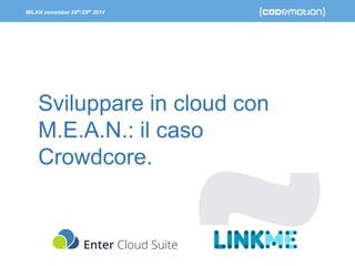 MILAN november 28th/29th 2014 
Sviluppare in cloud con 
M.E.A.N.: il caso 
Crowdcore. 
 