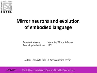   Articolo tratto da:   Journal of Motor Behavior  Anno di pubblicazione:  2007 Mirror neurons and evolution of embodied language Autori:  Leonardo Fogassi, Pier Francesco Ferrari 