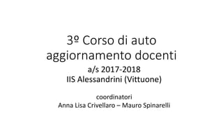 3º Corso di auto
aggiornamento docenti
a/s 2017-2018
IIS Alessandrini (Vittuone)
coordinatori
Anna Lisa Crivellaro – Mauro Spinarelli
 