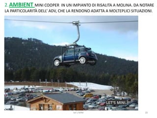 2) Logo mini non cliccabile3) Nella parte sinistra del sito troviamo i tre modelli mini in vendita, cliccabili4) Personalizzazione Mini5) Il pulsante home è sempre disponibile in ogni pagina6) Il menu è nella parte superiore del sito:- Non è presente la mappa del sito- Possibile download delle immagini7) Accesso al blog Mini8) Banner pubblicitario della nuova “Mini Countryman”9) Menù con i nuovi modelli della Mini10) Menù inferiore con tutte le info: I tuoi dati, FAQ,newsletter, contatti, note legali, privacy, garanzia,sito BMW.13let's MINI