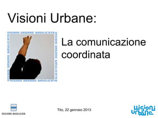 Visioni Urbane:
Tito, 22 gennaio 2013
La comunicazione
coordinata
 