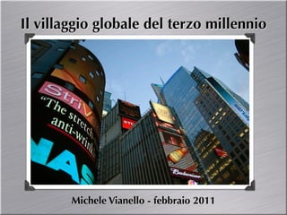 Il villaggio globale del terzo millennio




        Michele Vianello - febbraio 2011
 