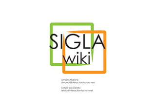 SIGLA
 wiki
 Simona Marche
 simona@interactionfactory.net

 Letizia Vaccarella
 letizia@interactionfactory.net
 