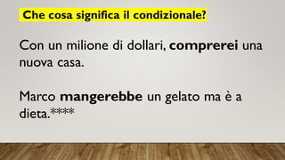 Che cosa significa il condizionale?
Con un milione di dollari, comprerei una
nuova casa.
Marco mangerebbe un gelato ma è a
dieta.****
 