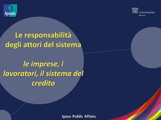 Le responsabilità
degli attori del sistema

      le imprese, i
lavoratori, il sistema del
         credito
 