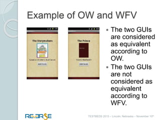 i
TESTBEDS 2015 – Lincoln, Nebraska – November 10th
Example of OW and WFV
 The two GUIs
are considered
as equivalent
according to
OW.
 The two GUIs
are not
considered as
equivalent
according to
WFV.
 