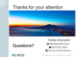 i
TESTBEDS 2015 – Lincoln, Nebraska – November 10th
Thanks for your attention
Questions?
Further Information:
http://reverse.dieti.unina.it
@REvERSE_UNINA
domenico.amalfitano@unina.it
 