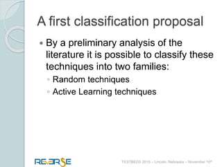 i
TESTBEDS 2015 – Lincoln, Nebraska – November 10th
A first classification proposal
 By a preliminary analysis of the
literature it is possible to classify these
techniques into two families:
◦ Random techniques
◦ Active Learning techniques
 