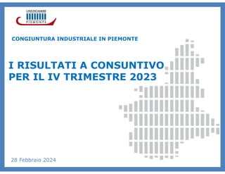 CONGIUNTURA INDUSTRIALE IN PIEMONTE
I RISULTATI A CONSUNTIVO
PER IL IV TRIMESTRE 2023
28 Febbraio 2024
 