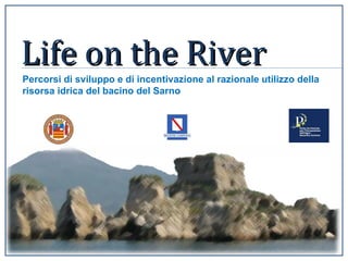 Life on the River Percorsi di sviluppo e di incentivazione al razionale utilizzo della risorsa idrica del bacino del Sarno 