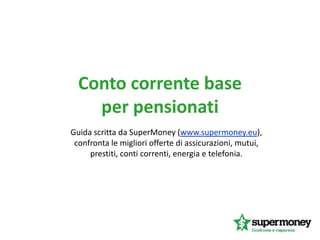 Conto corrente base
    per pensionati
Guida scritta da SuperMoney (www.supermoney.eu),
 confronta le migliori offerte di assicurazioni, mutui,
     prestiti, conti correnti, energia e telefonia.
 