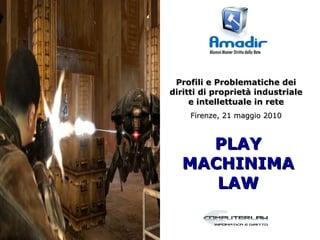 Profili e Problematiche dei
diritti di proprietà industriale
     e intellettuale in rete
     Firenze, 21 maggio 2010



    PLAY
  MACHINIMA
     LAW
 