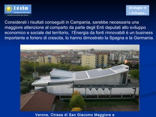 Verona, Chiesa di San Giacomo Maggiore a Borgo Roma  Considerati i risultati conseguiti in Campania, sarebbe necessaria una maggiore attenzione al comparto da parte degli Enti deputati allo sviluppo economico e sociale del territorio,  l’Energia da fonti rinnovabili è un business importante e foriero di crescita, lo hanno dimostrato la Spagna e la Germania. 