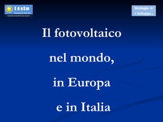 Il fotovoltaico  nel mondo,  in Europa  e in Italia 