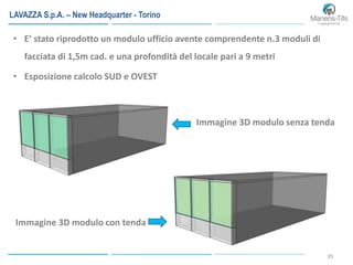 35
• E’ stato riprodotto un modulo ufficio avente comprendente n.3 moduli di
facciata di 1,5m cad. e una profondità del locale pari a 9 metri
• Esposizione calcolo SUD e OVEST
Immagine 3D modulo senza tenda
Immagine 3D modulo con tenda
LAVAZZA S.p.A. – New Headquarter - Torino
 