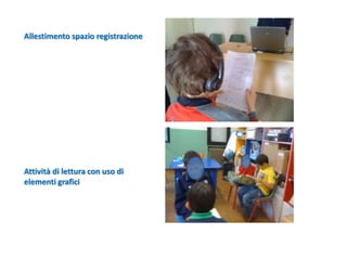 Allestimento spazio registrazione
Attività di lettura con uso di
elementi grafici
 