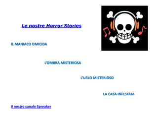 IL MANIACO OMICIDA
L’OMBRA MISTERIOSA
L’URLO MISTERIOSO
LA CASA INFESTATA
Le nostre Horror Stories
Il nostro canale Spreaker
 