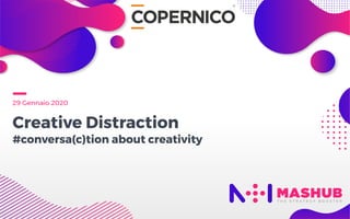 29 Gennaio 2020
Creative Distraction 
#conversa(c)tion about creativity
 