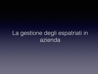 La gestione degli espatriati in
azienda
 