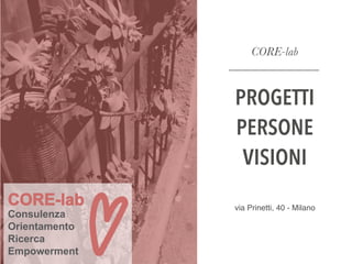 CORE-lab
_______________
PROGETTI
PERSONE
VISIONI
via Prinetti, 40 - Milano
CORE-lab
Consulenza
Orientamento
Ricerca
Empowerment
 