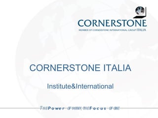 CORNERSTONE ITALIA Institute&International The  Power  of many, the  Focus  of one   