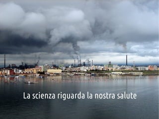 La scienza riguarda la nostra salute

 