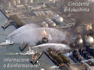 L'incidente
di Fukushima

informazione
o disinformazione?

 