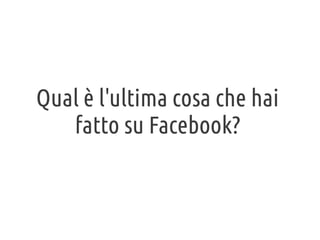 Qual è l'ultima cosa che hai
fatto su Facebook?

 