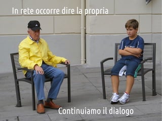 In rete occorre dire la propria

Continuiamo il dialogo

 