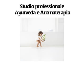 Studio professionale  Ayurveda e Aromaterapia Per te Per la tua professione Per la tua vita 