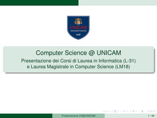 Computer Science @ UNICAM
Presentazione dei Corsi di Laurea in Informatica (L-31)
e Laurea Magistrale in Computer Science (LM18)
Presentazione CS@UNICAM 1 / 46
 