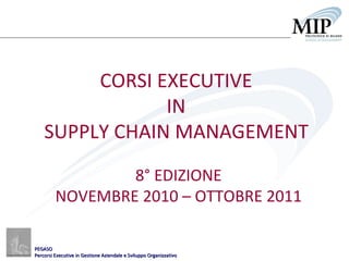 CORSI EXECUTIVE  IN  SUPPLY CHAIN MANAGEMENT   8° EDIZIONE NOVEMBRE 2010 – OTTOBRE 2011 