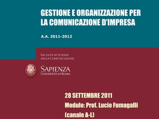 A.A. 2011-2012 GESTIONE E ORGANIZZAZIONE PER LA COMUNICAZIONE D’IMPRESA 28 SETTEMBRE 2011 Modulo: Prof. Lucio Fumagalli (canale A-L) 