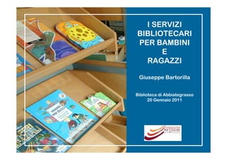 I SERVIZI
BIBLIOTECARI
PER BAMBINI
      E
  RAGAZZI

 Giuseppe Bartorilla


Biblioteca di Abbiategrasso
      20 Gennaio 2011
 