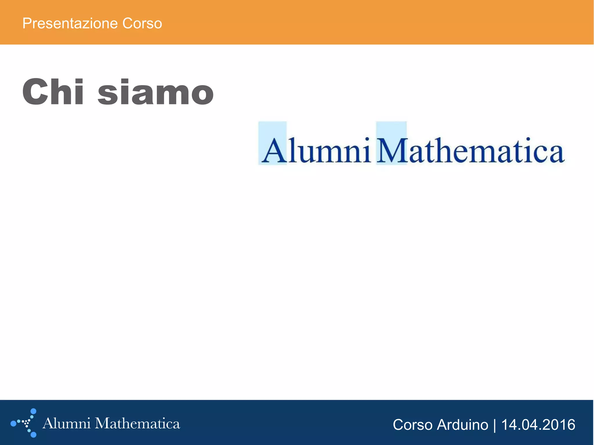 Corso Arduino | 14.04.2016
Chi siamo
Presentazione Corso
 