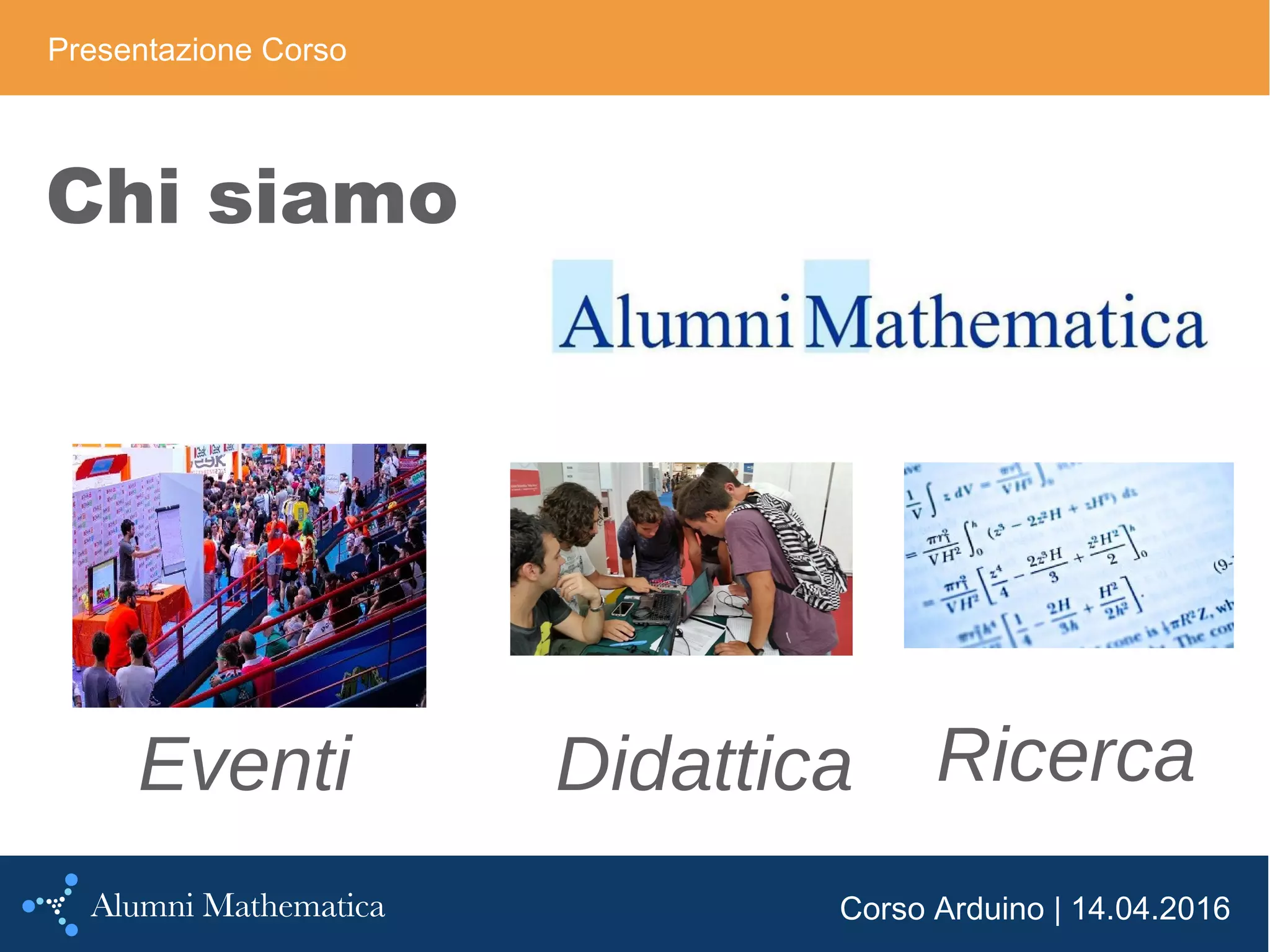 Corso Arduino | 14.04.2016
Chi siamo
Eventi Didattica Ricerca
Presentazione Corso
 