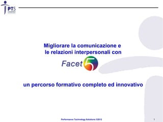 Migliorare la comunicazione e
       le relazioni interpersonali con




un percorso formativo completo ed innovativo




             Performance Technology Solutions ©2012   1
 
