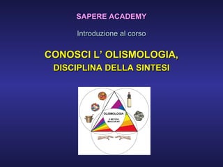 SAPERE ACADEMY
Introduzione al corso

CONOSCI L’ OLISMOLOGIA,
DISCIPLINA DELLA SINTESI

 