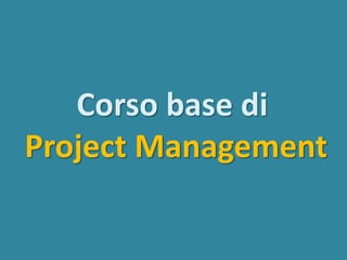 Corso base di
Project Management
 